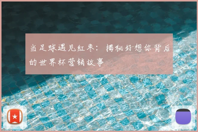 当足球遇见红枣:揭秘好想你背后的世界杯营销故事