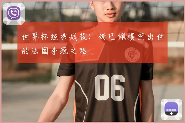世界杯经典战役:姆巴佩横空出世的法国夺冠之路