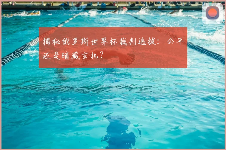 揭秘俄罗斯世界杯裁判选拔:公平还是暗藏玄机?