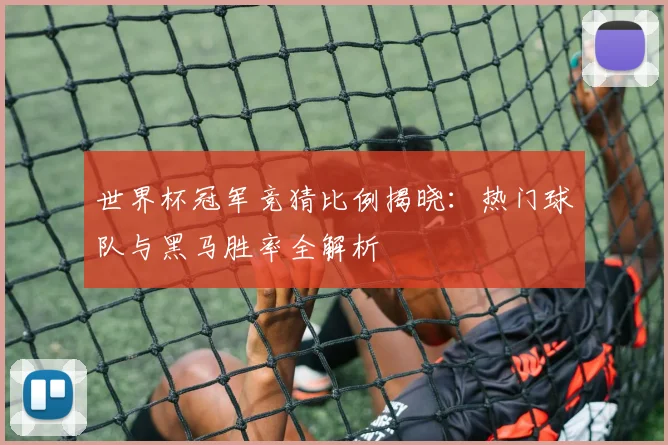 世界杯冠军竞猜比例揭晓:热门球队与黑马胜率全解析