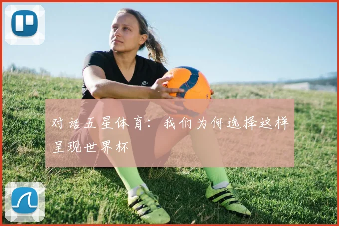对话五星体育:我们为何选择这样呈现世界杯