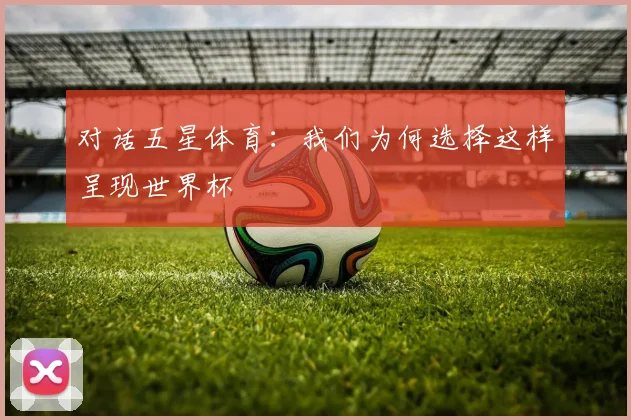 对话五星体育:我们为何选择这样呈现世界杯