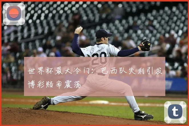 世界杯最大冷门:巴西队失利引发博彩赔率震荡