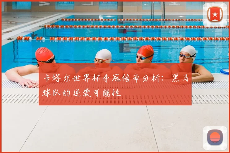 卡塔尔世界杯夺冠倍率分析:黑马球队的逆袭可能性