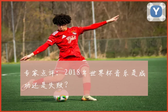 专家点评:2018年世界杯音乐是成功还是失败?