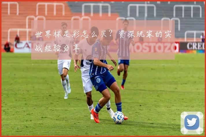 世界杯足彩怎么买？资深玩家的实战经验分享