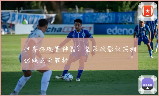 世界杯观赛神器？坚果投影仪实测优缺点全解析